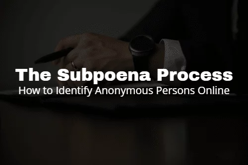 The Subpoena Process & How to Identify Anonymous Persons Online