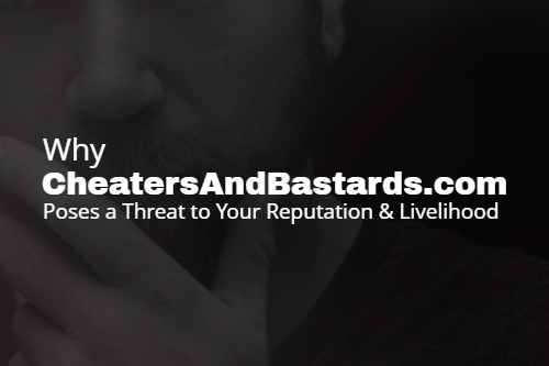 Why CheatersAndBastards.com Poses a Threat to Your Reputation & Livelihood?