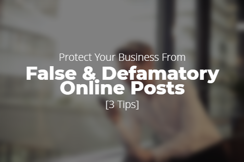 Three Steps to Protect Your Business From False & Defamatory Online Posts
