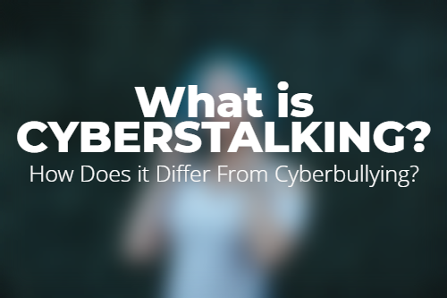 What is Cyberstalking? How Does it Differ From Cyberbullying?